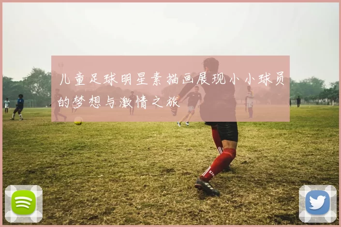 儿童足球明星素描画展现小小球员的梦想与激情之旅