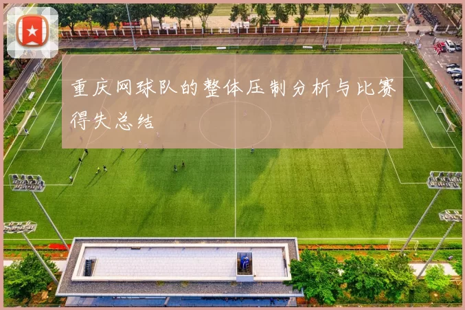 重庆网球队的整体压制分析与比赛得失总结